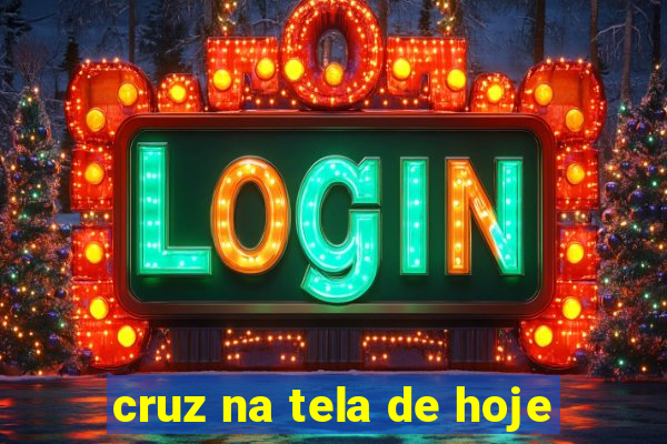 cruz na tela de hoje